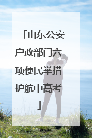 山东公安户政部门六项便民举措护航中高考